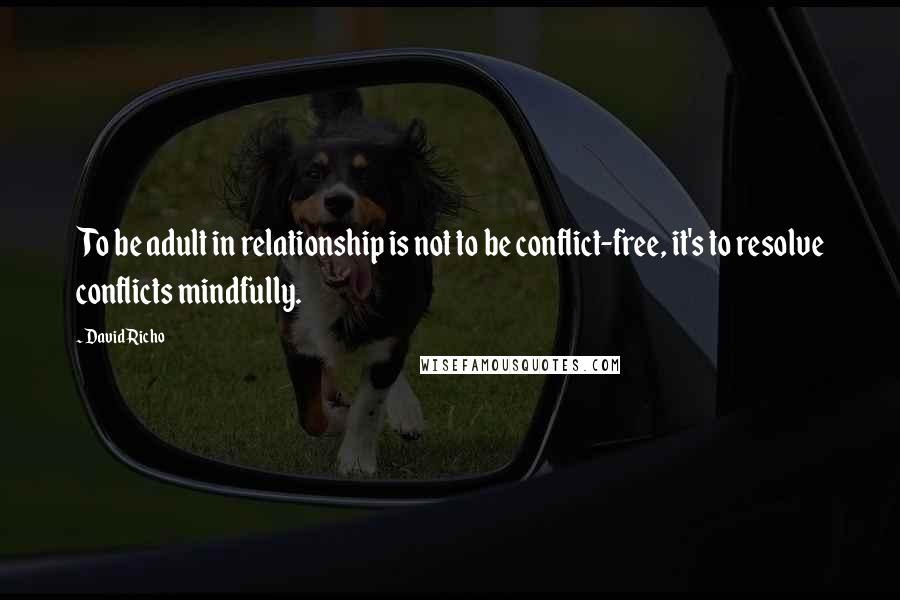 David Richo quotes: To be adult in relationship is not to be conflict-free, it's to resolve conflicts mindfully.