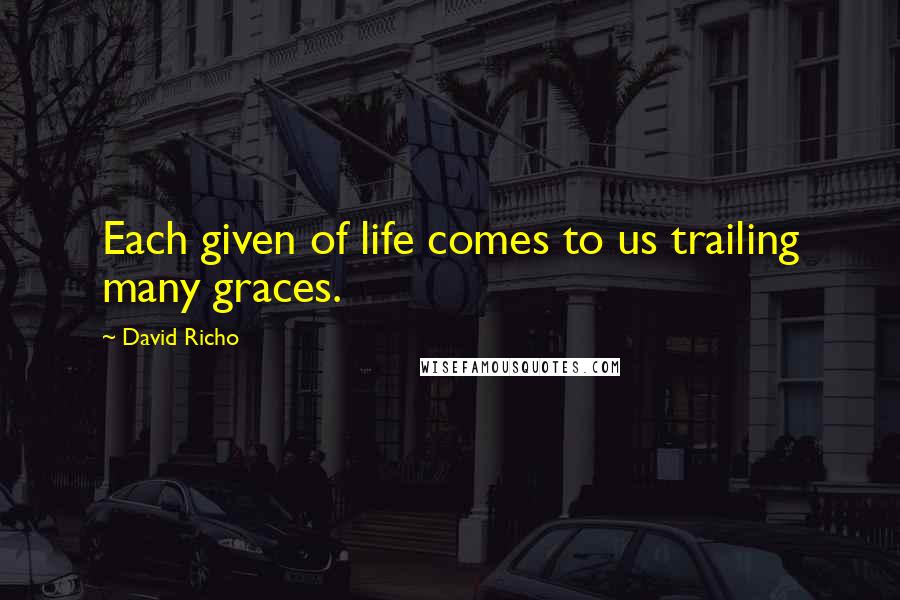 David Richo quotes: Each given of life comes to us trailing many graces.