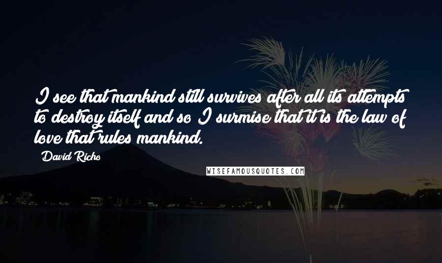 David Richo quotes: I see that mankind still survives after all its attempts to destroy itself and so I surmise that it is the law of love that rules mankind.