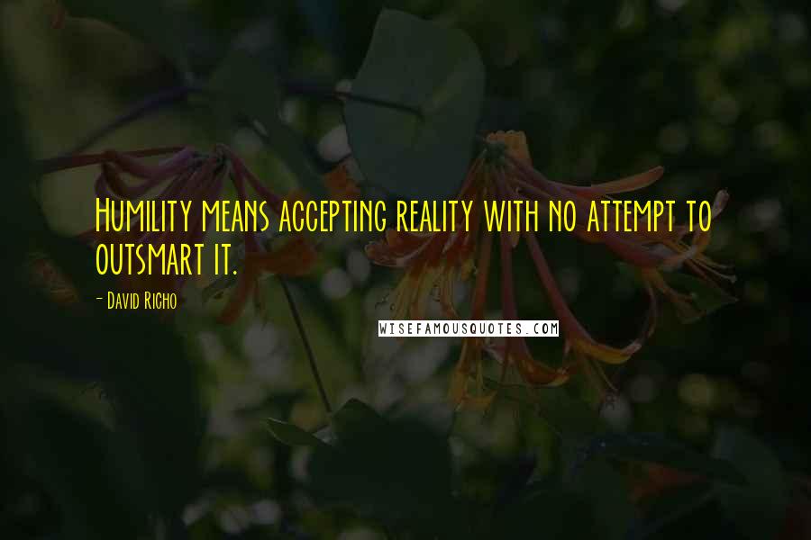David Richo quotes: Humility means accepting reality with no attempt to outsmart it.