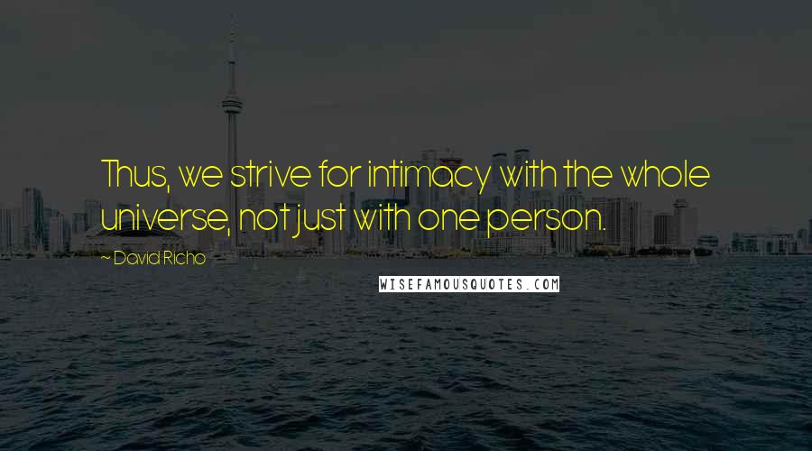 David Richo quotes: Thus, we strive for intimacy with the whole universe, not just with one person.