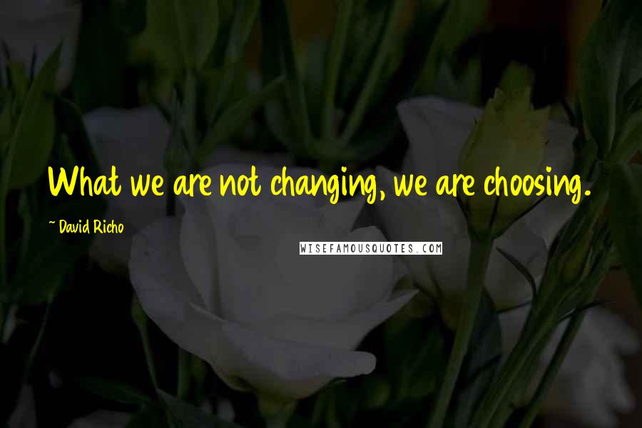 David Richo quotes: What we are not changing, we are choosing.