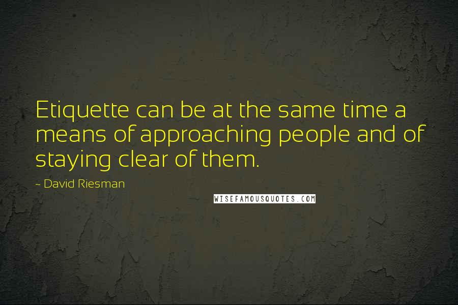 David Riesman quotes: Etiquette can be at the same time a means of approaching people and of staying clear of them.