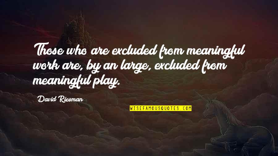 David Riesman Quotes By David Riesman: Those who are excluded from meaningful work are,