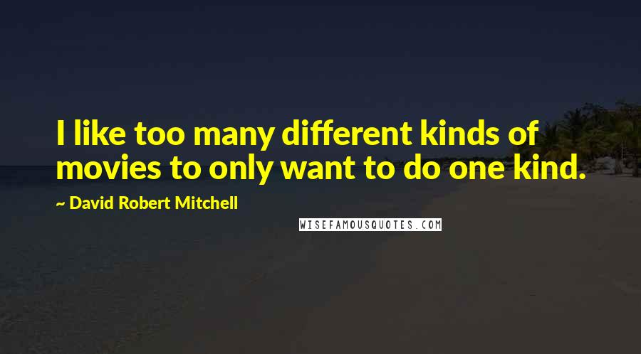 David Robert Mitchell quotes: I like too many different kinds of movies to only want to do one kind.