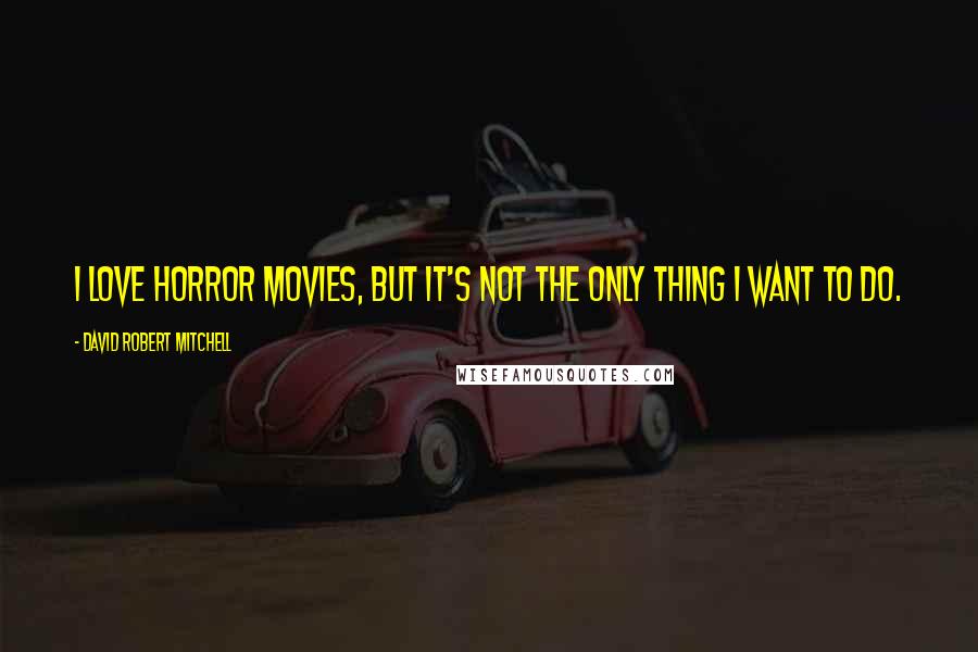 David Robert Mitchell quotes: I love horror movies, but it's not the only thing I want to do.