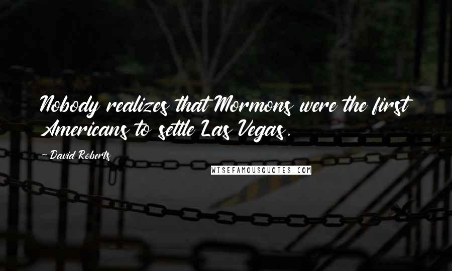 David Roberts quotes: Nobody realizes that Mormons were the first Americans to settle Las Vegas.