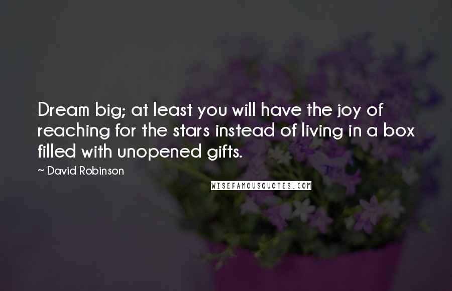 David Robinson quotes: Dream big; at least you will have the joy of reaching for the stars instead of living in a box filled with unopened gifts. David Robinson quotes: Dream big; at least you will have the joy of reaching for the stars instead of living in a box filled with unopened gifts.