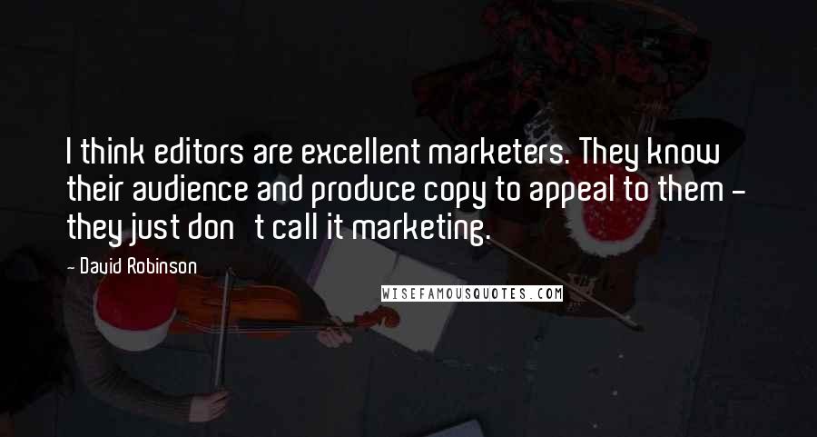 David Robinson quotes: I think editors are excellent marketers. They know their audience and produce copy to appeal to them - they just don't call it marketing. David Robinson quotes: I think editors are excellent marketers. They know their audience and produce copy to appeal to them - they just don't call it marketing.