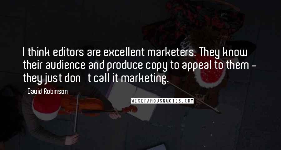 David Robinson quotes: I think editors are excellent marketers. They know their audience and produce copy to appeal to them - they just don't call it marketing.