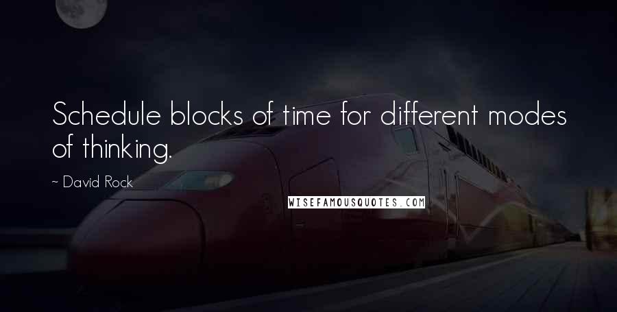David Rock quotes: Schedule blocks of time for different modes of thinking.