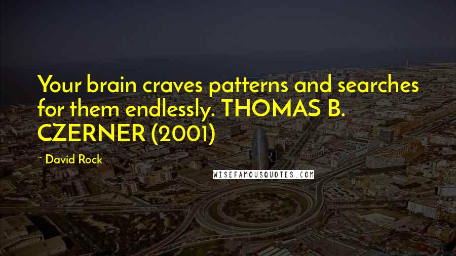 David Rock quotes: Your brain craves patterns and searches for them endlessly. THOMAS B. CZERNER (2001)