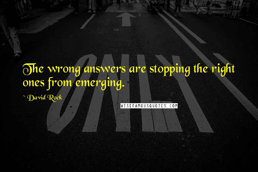 David Rock quotes: The wrong answers are stopping the right ones from emerging.
