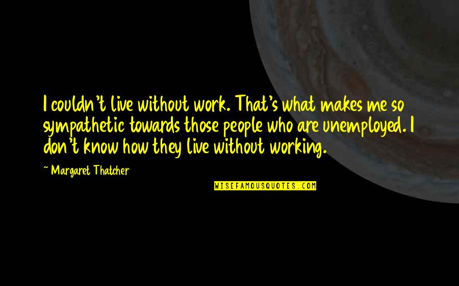 David Rockefeller Jr Quotes By Margaret Thatcher: I couldn't live without work. That's what makes
