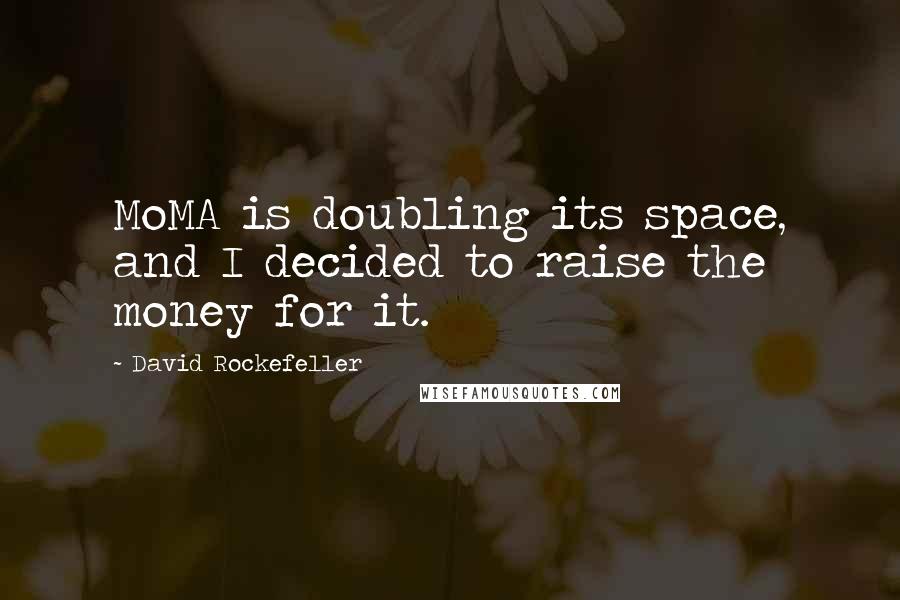 David Rockefeller quotes: MoMA is doubling its space, and I decided to raise the money for it.