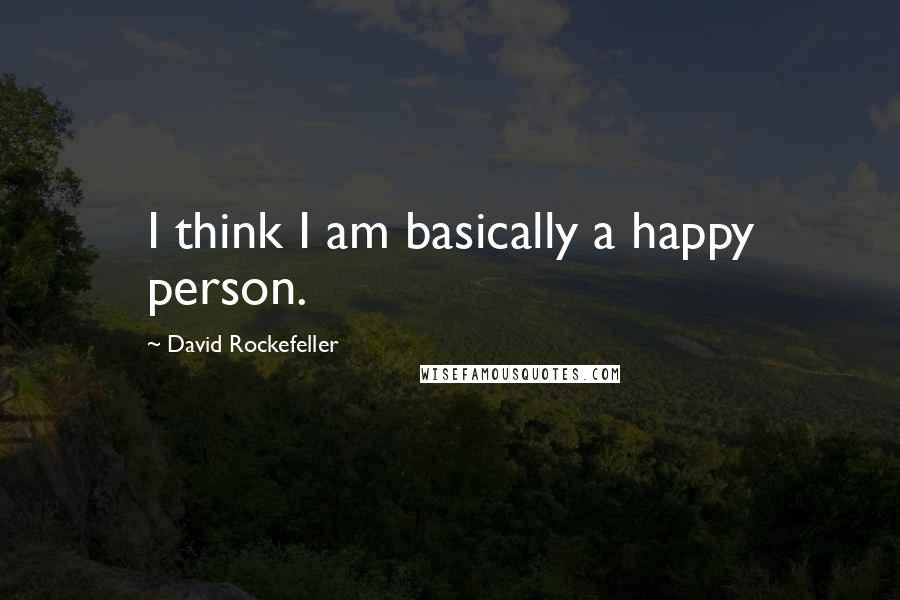 David Rockefeller quotes: I think I am basically a happy person.