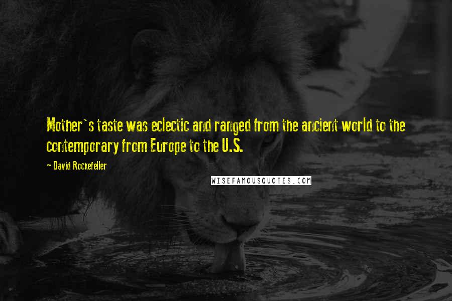 David Rockefeller quotes: Mother's taste was eclectic and ranged from the ancient world to the contemporary from Europe to the U.S.