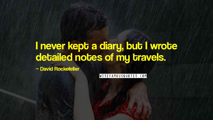 David Rockefeller quotes: I never kept a diary, but I wrote detailed notes of my travels.