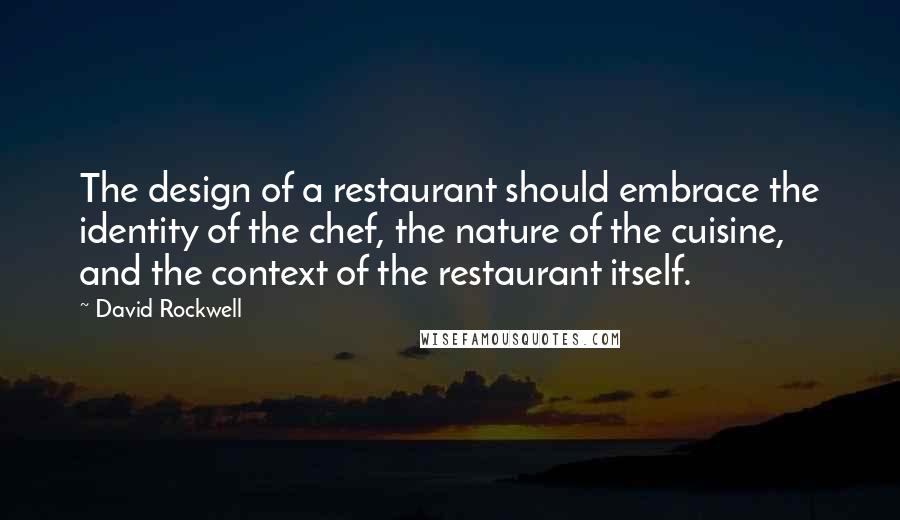 David Rockwell quotes: The design of a restaurant should embrace the identity of the chef, the nature of the cuisine, and the context of the restaurant itself.