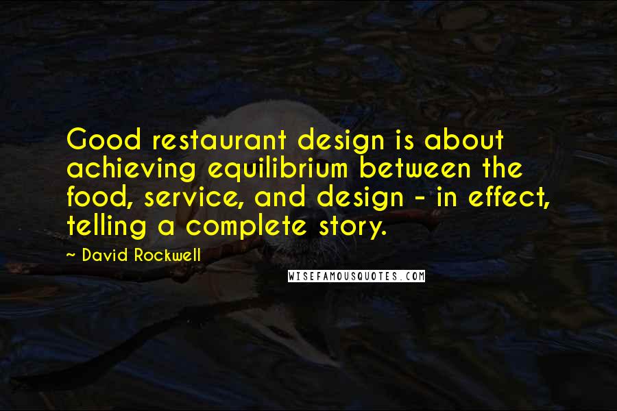 David Rockwell quotes: Good restaurant design is about achieving equilibrium between the food, service, and design - in effect, telling a complete story.
