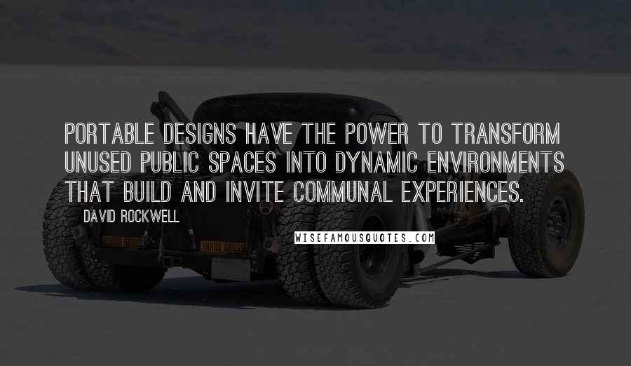 David Rockwell quotes: Portable designs have the power to transform unused public spaces into dynamic environments that build and invite communal experiences.