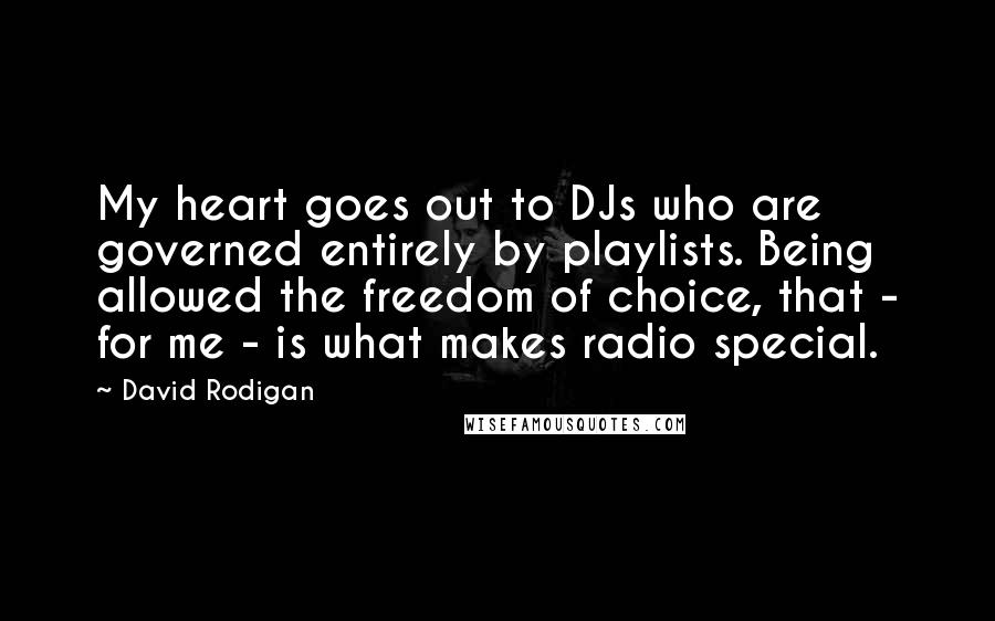 David Rodigan quotes: My heart goes out to DJs who are governed entirely by playlists. Being allowed the freedom of choice, that - for me - is what makes radio special.