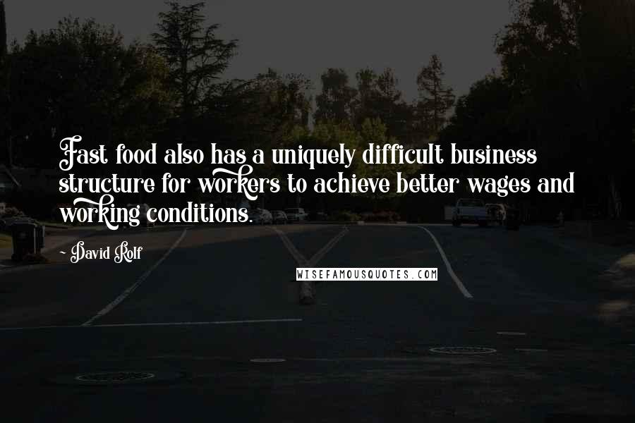 David Rolf quotes: Fast food also has a uniquely difficult business structure for workers to achieve better wages and working conditions.