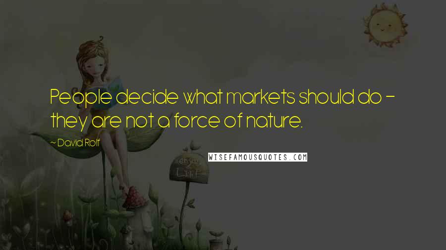 David Rolf quotes: People decide what markets should do - they are not a force of nature.