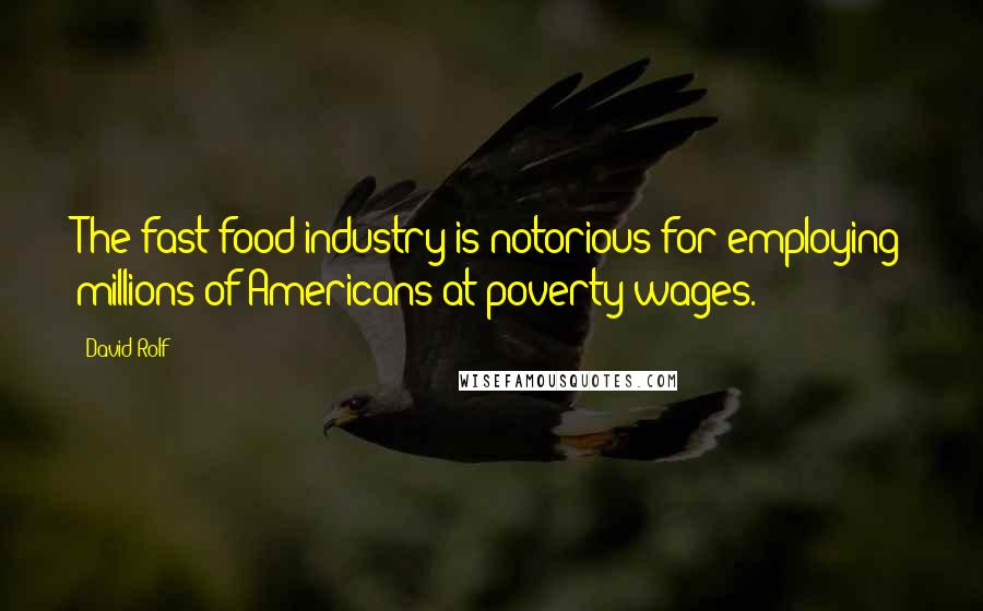 David Rolf quotes: The fast-food industry is notorious for employing millions of Americans at poverty wages.