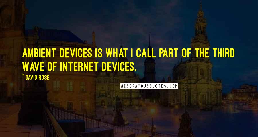 David Rose quotes: Ambient Devices is what I call part of the Third Wave of Internet devices.