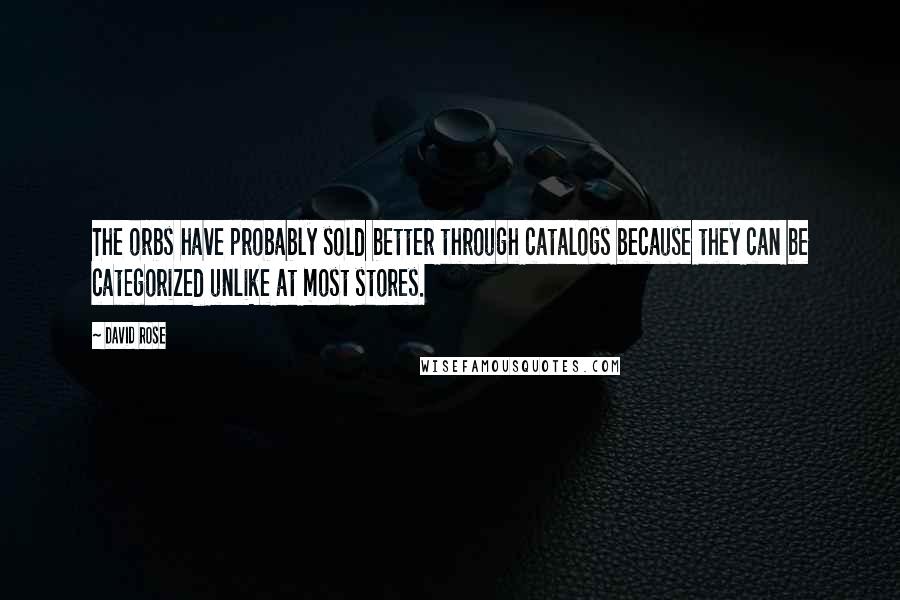David Rose quotes: The orbs have probably sold better through catalogs because they can be categorized unlike at most stores. David Rose quotes: The orbs have probably sold better through catalogs because they can be categorized unlike at most stores.