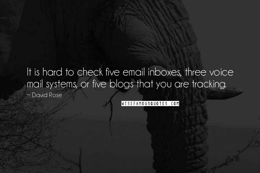 David Rose quotes: It is hard to check five email inboxes, three voice mail systems, or five blogs that you are tracking. David Rose quotes: It is hard to check five email inboxes, three voice mail systems, or five blogs that you are tracking.
