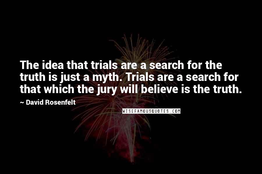 David Rosenfelt quotes: The idea that trials are a search for the truth is just a myth. Trials are a search for that which the jury will believe is the truth.