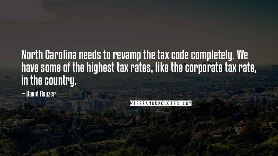 David Rouzer quotes: North Carolina needs to revamp the tax code completely. We have some of the highest tax rates, like the corporate tax rate, in the country.