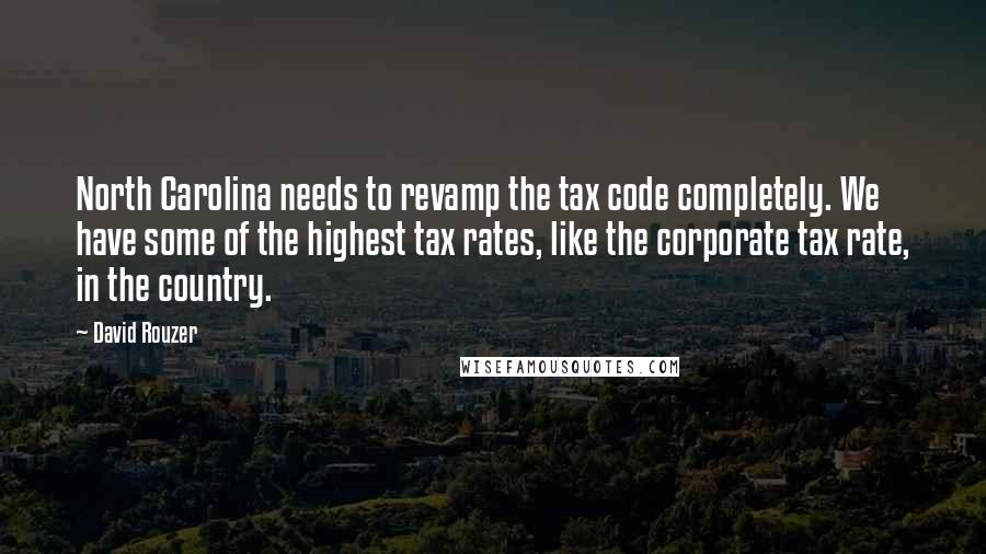David Rouzer quotes: North Carolina needs to revamp the tax code completely. We have some of the highest tax rates, like the corporate tax rate, in the country. David Rouzer quotes: North Carolina needs to revamp the tax code completely. We have some of the highest tax rates, like the corporate tax rate, in the country.