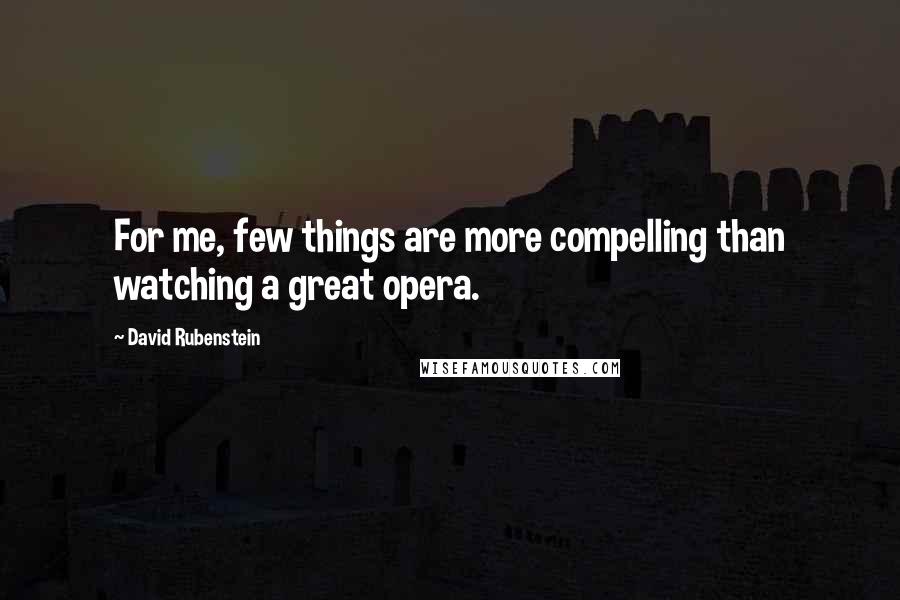 David Rubenstein quotes: For me, few things are more compelling than watching a great opera.