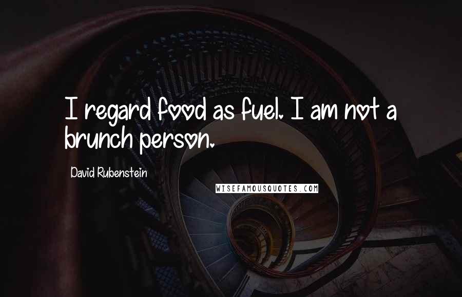 David Rubenstein quotes: I regard food as fuel. I am not a brunch person.