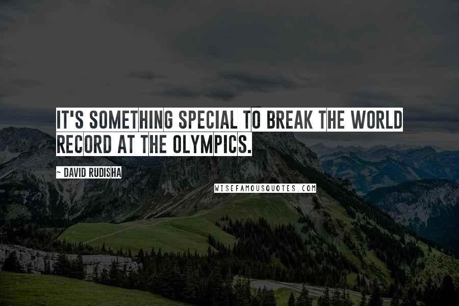 David Rudisha quotes: It's something special to break the world record at the Olympics.