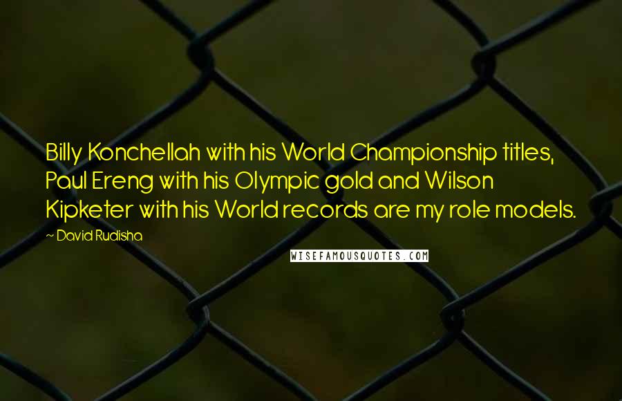 David Rudisha quotes: Billy Konchellah with his World Championship titles, Paul Ereng with his Olympic gold and Wilson Kipketer with his World records are my role models.