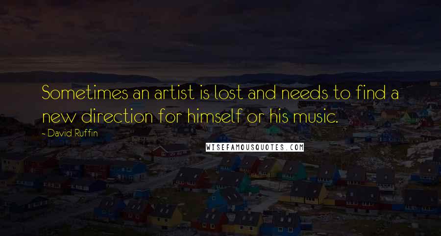 David Ruffin quotes: Sometimes an artist is lost and needs to find a new direction for himself or his music.