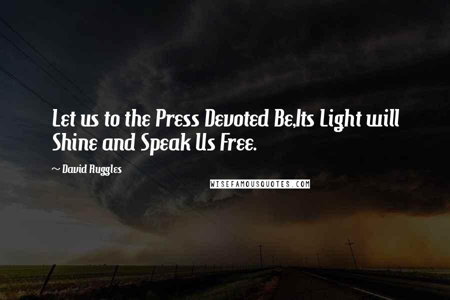 David Ruggles quotes: Let us to the Press Devoted Be,Its Light will Shine and Speak Us Free.