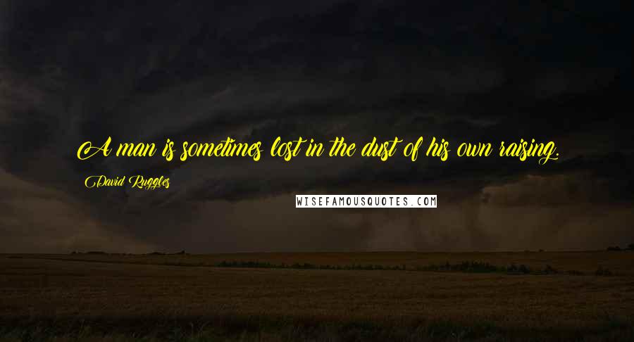 David Ruggles quotes: A man is sometimes lost in the dust of his own raising.