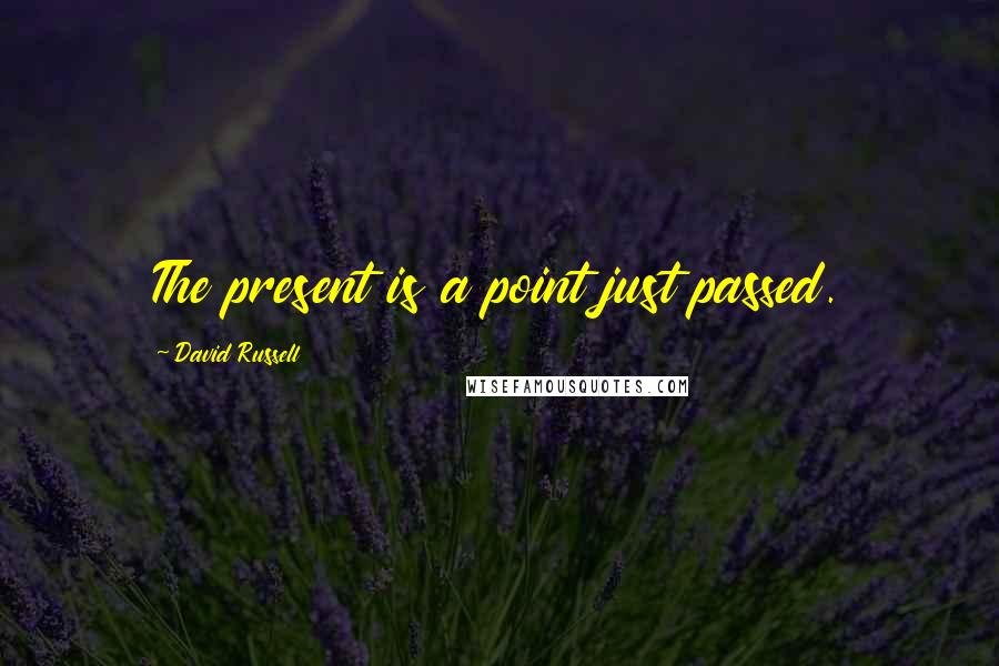 David Russell quotes: The present is a point just passed.