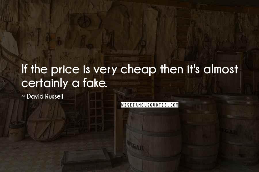 David Russell quotes: If the price is very cheap then it's almost certainly a fake. David Russell quotes: If the price is very cheap then it's almost certainly a fake.