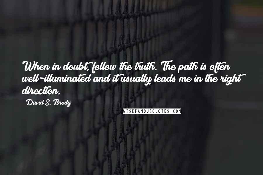 David S. Brody quotes: When in doubt, follow the truth. The path is often well-illuminated and it usually leads me in the right direction.