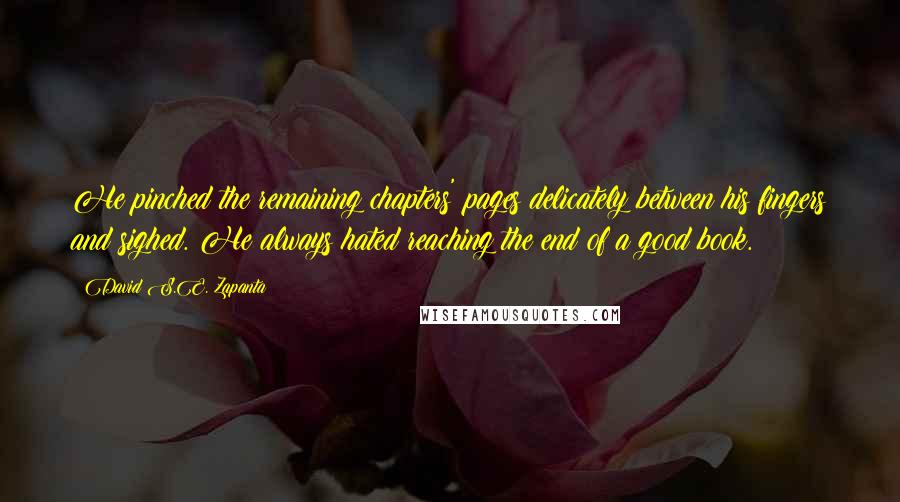David S.E. Zapanta quotes: He pinched the remaining chapters' pages delicately between his fingers and sighed. He always hated reaching the end of a good book.