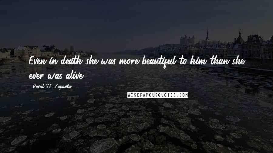 David S.E. Zapanta quotes: Even in death she was more beautiful to him than she ever was alive.
