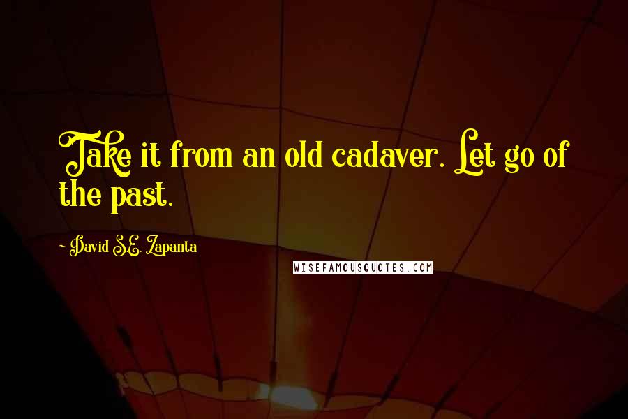 David S.E. Zapanta quotes: Take it from an old cadaver. Let go of the past.