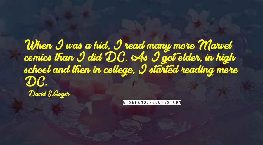 David S.Goyer quotes: When I was a kid, I read many more Marvel comics than I did DC. As I got older, in high school and then in college, I started reading more David S.Goyer quotes: When I was a kid, I read many more Marvel comics than I did DC. As I got older, in high school and then in college, I started reading more