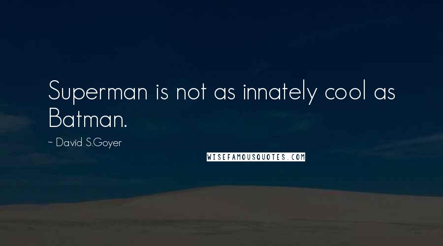 David S.Goyer quotes: Superman is not as innately cool as Batman.